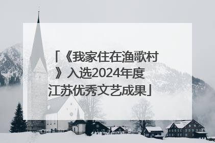 《我家住在渔歌村》入选2024年度江苏优秀文艺成果