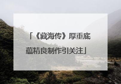 《藏海传》厚重底蕴精良制作引关注