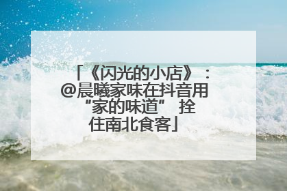 《闪光的小店》：@晨曦家味在抖音用 “家的味道” 拴住南北食客