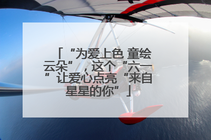 “为爱上色 童绘云朵”，这个“六一”让爱心点亮“来自星星的你”