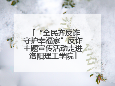 “全民齐反诈 守护幸福家”反诈主题宣传活动走进洛阳理工学院