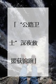 “公路卫士”深夜救援获锦旗