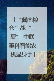 “冀南粮仓”战“三夏” 中联重科智能农机显身手