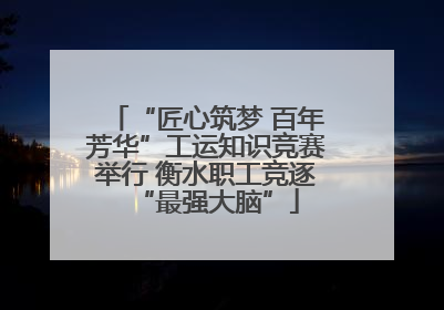 “匠心筑梦 百年芳华”工运知识竞赛举行 衡水职工竞逐“最强大脑”