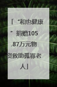 “和也健康”捐赠105.87万元物资救助孤寡老人