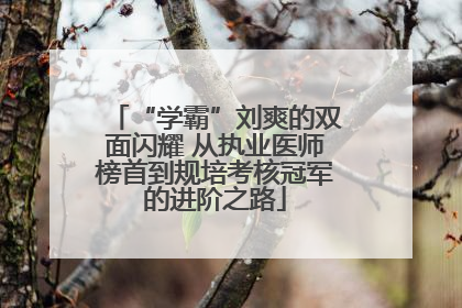 “学霸”刘爽的双面闪耀 从执业医师榜首到规培考核冠军的进阶之路