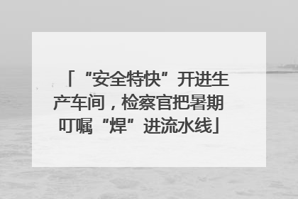“安全特快”开进生产车间，检察官把暑期叮嘱“焊”进流水线