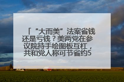 “大而美”法案省钱还是亏钱？美两党在参议院持手绘图板互杠，共和党人称可节省约5000亿美元，民主党人称将增加4.45万亿美元赤字