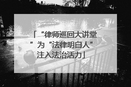 “律师巡回大讲堂”为“法律明白人”注入法治活力