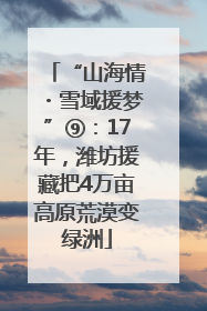 “山海情・雪域援梦”⑨：17年，潍坊援藏把4万亩高原荒漠变绿洲