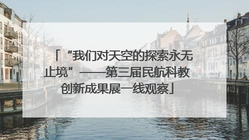 “我们对天空的探索永无止境”——第三届民航科教创新成果展一线观察