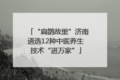 “扁鹊故里”济南遴选12种中医养生技术“进万家”