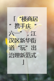 “楼商居”携手庆“六一”，江汉区新华街道“玩”出治理新范式