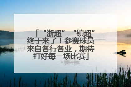“浙超”“镇超”终于来了！参赛球员来自各行各业，期待打好每一场比赛