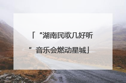 “湖南民歌几好听”音乐会燃动星城