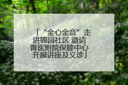 “金心金意”走进锦园社区 邀请青医附院保膝中心开展讲座及义诊