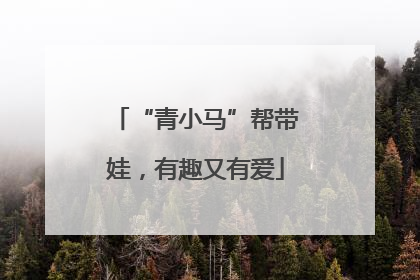 “青小马”帮带娃，有趣又有爱