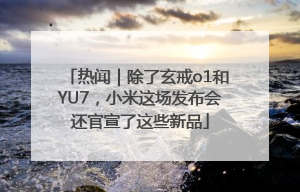 热闻｜除了玄戒o1和YU7，小米这场发布会还官宣了这些新品