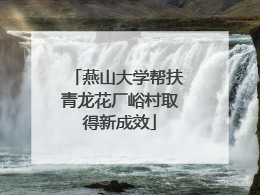 燕山大学帮扶青龙花厂峪村取得新成效