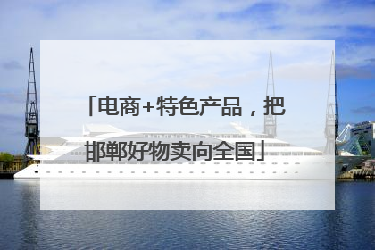 电商+特色产品，把邯郸好物卖向全国