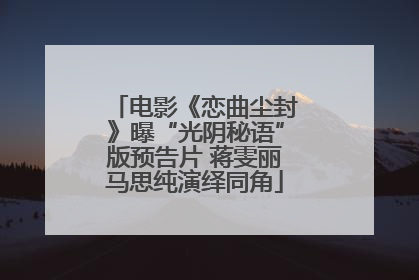 电影《恋曲尘封》曝“光阴秘语”版预告片 蒋雯丽马思纯演绎同角