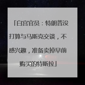 白宫官员：特朗普没打算与马斯克交谈，不感兴趣，准备卖掉早前购买的特斯拉