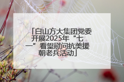白山方大集团党委开展2025年“七一”看望慰问抗美援朝老兵活动