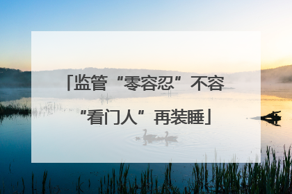 监管“零容忍”不容“看门人”再装睡