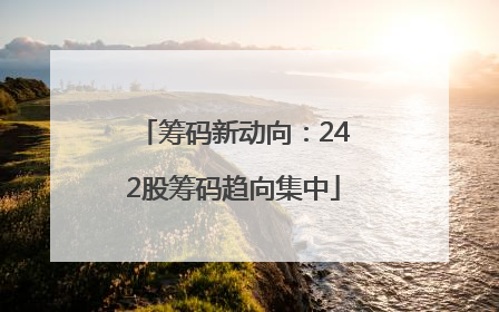 筹码新动向：242股筹码趋向集中