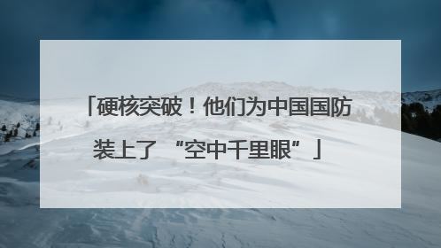 硬核突破！他们为中国国防装上了 “空中千里眼”