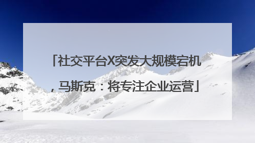 社交平台X突发大规模宕机，马斯克：将专注企业运营