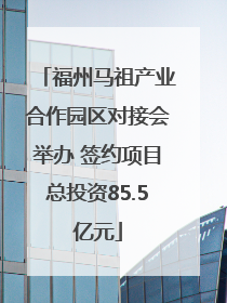 福州马祖产业合作园区对接会举办 签约项目总投资85.5亿元