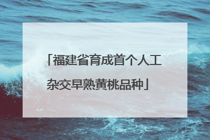 福建省育成首个人工杂交早熟黄桃品种
