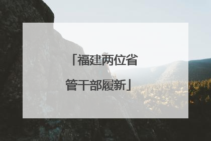 福建两位省管干部履新