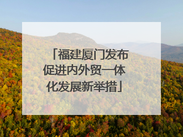 福建厦门发布促进内外贸一体化发展新举措