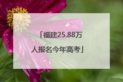 福建25.88万人报名今年高考