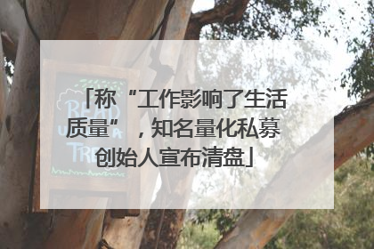 称“工作影响了生活质量”，知名量化私募创始人宣布清盘