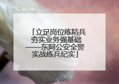 立足岗位练精兵 夯实业务强基础——东阿公安全警实战练兵纪实