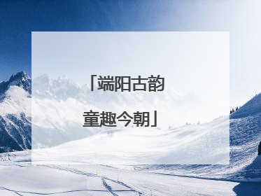 端阳古韵 童趣今朝