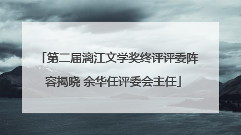 第二届漓江文学奖终评评委阵容揭晓 余华任评委会主任
