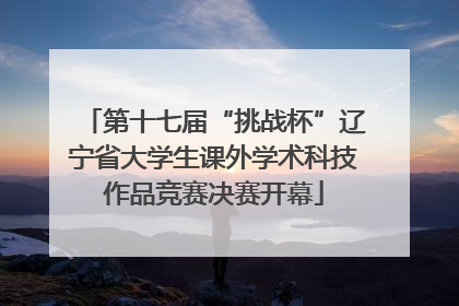 第十七届“挑战杯”辽宁省大学生课外学术科技作品竞赛决赛开幕