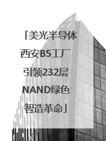 美光半导体西安B5工厂引领232层NAND绿色智造革命