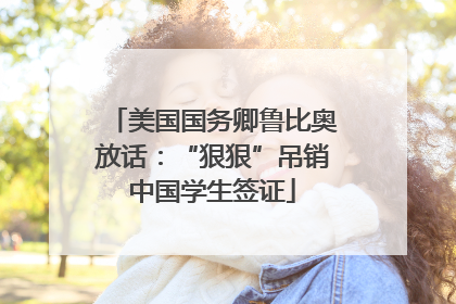 美国国务卿鲁比奥放话：“狠狠”吊销中国学生签证