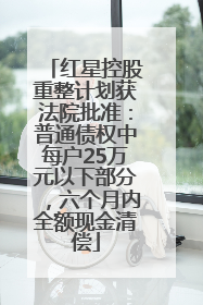 红星控股重整计划获法院批准：普通债权中每户25万元以下部分，六个月内全额现金清偿