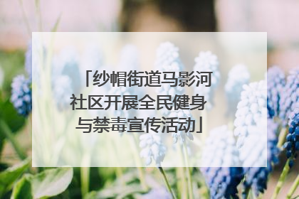 纱帽街道马影河社区开展全民健身与禁毒宣传活动