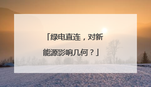 绿电直连，对新能源影响几何？
