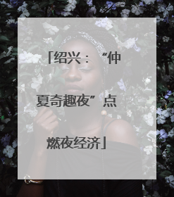 绍兴：“仲夏奇趣夜”点燃夜经济