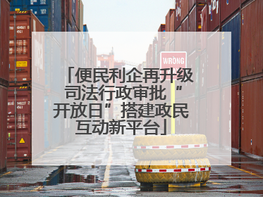 便民利企再升级 司法行政审批“开放日”搭建政民互动新平台