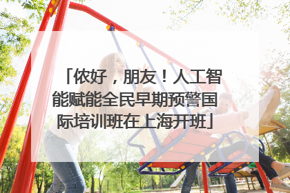 侬好，朋友！人工智能赋能全民早期预警国际培训班在上海开班
