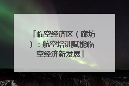 临空经济区（廊坊）：航空培训赋能临空经济新发展